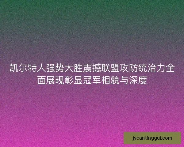 凯尔特人强势大胜震撼联盟攻防统治力全面展现彰显冠军相貌与深度