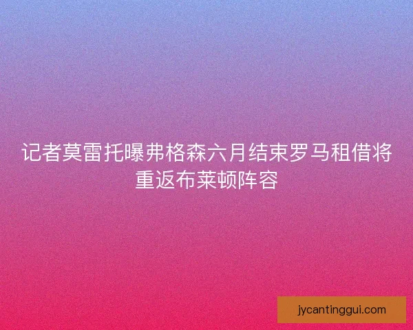 记者莫雷托曝弗格森六月结束罗马租借将重返布莱顿阵容