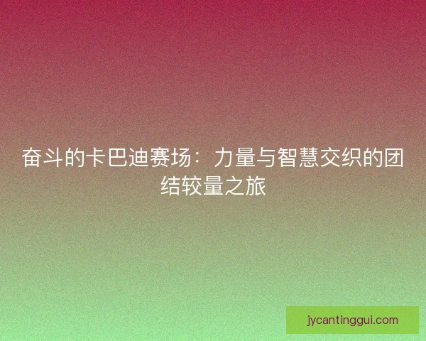 奋斗的卡巴迪赛场：力量与智慧交织的团结较量之旅