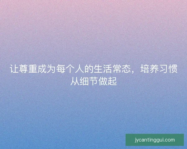 让尊重成为每个人的生活常态，培养习惯从细节做起