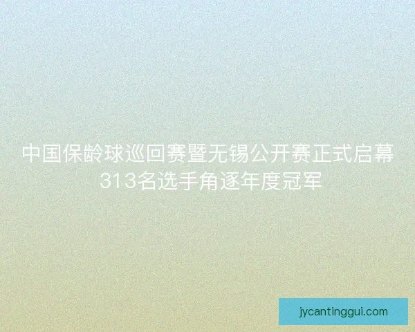 中国保龄球巡回赛暨无锡公开赛正式启幕 313名选手角逐年度冠军