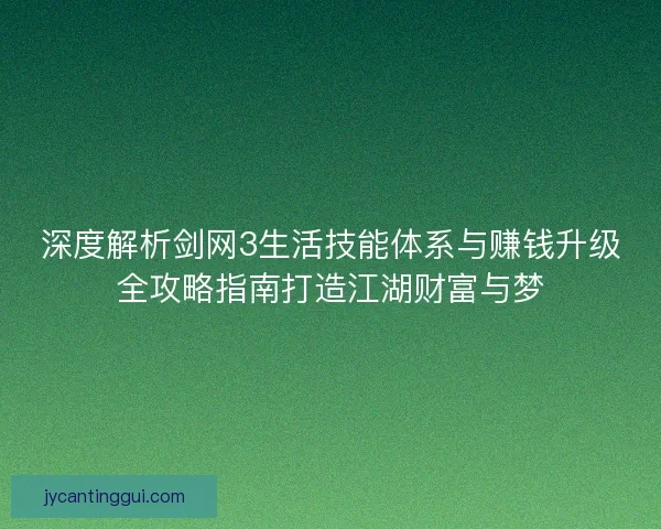 深度解析剑网3生活技能体系与赚钱升级全攻略指南打造江湖财富与梦