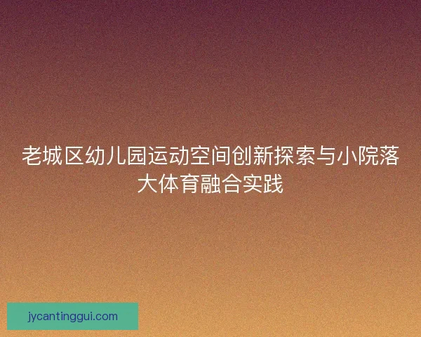 老城区幼儿园运动空间创新探索与小院落大体育融合实践